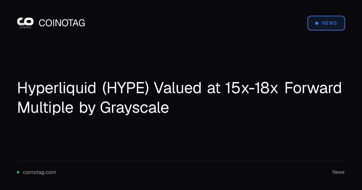 Grayscale Valuta Hyperliquid (HYPE) con un Multiplo Forward di 15x-18x